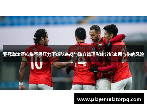 亚冠淘汰赛密集赛程压力下球队备战与阵容管理影响分析表现与伤病风险 亚冠淘汰赛密集赛程压力下球队备战与阵容管理影响分析表现与伤病风险