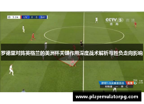 罗德里对阵英格兰的美洲杯关键作用深度战术解析与胜负走向影响 罗德里对阵英格兰的美洲杯关键作用深度战术解析与胜负走向影响