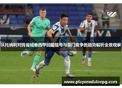 从托纳利对阵曼城看西甲回暖信号与豪门竞争新趋势解析全景观察