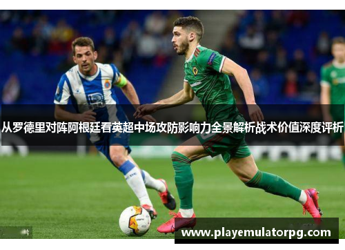 从罗德里对阵阿根廷看英超中场攻防影响力全景解析战术价值深度评析 从罗德里对阵阿根廷看英超中场攻防影响力全景解析战术价值深度评析