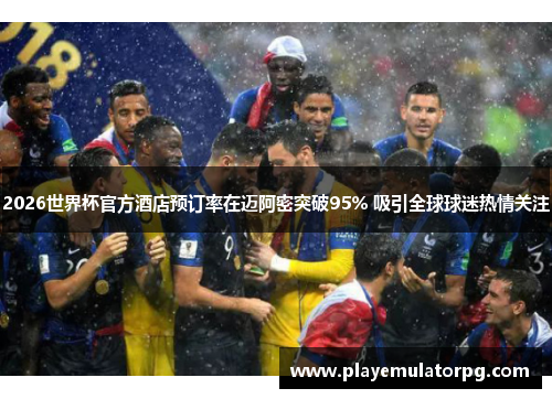 2026世界杯官方酒店预订率在迈阿密突破95% 吸引全球球迷热情关注 2026世界杯官方酒店预订率在迈阿密突破95% 吸引全球球迷热情关注