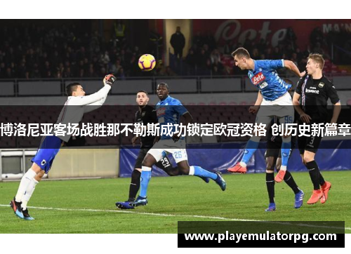 博洛尼亚客场战胜那不勒斯成功锁定欧冠资格 创历史新篇章