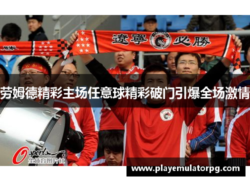 劳姆德精彩主场任意球精彩破门引爆全场激情