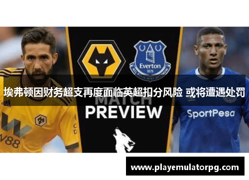埃弗顿因财务超支再度面临英超扣分风险 或将遭遇处罚