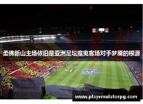 柔佛新山主场依旧是亚洲足坛魔鬼客场对手梦魇的根源