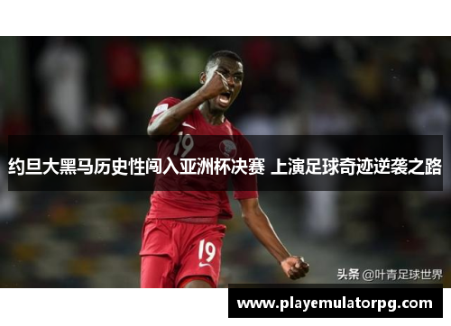 约旦大黑马历史性闯入亚洲杯决赛 上演足球奇迹逆袭之路 约旦大黑马历史性闯入亚洲杯决赛 上演足球奇迹逆袭之路