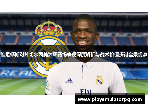 维尼修斯对阵切尔西美洲杯赛场表现深度解析与战术价值探讨全景观察
