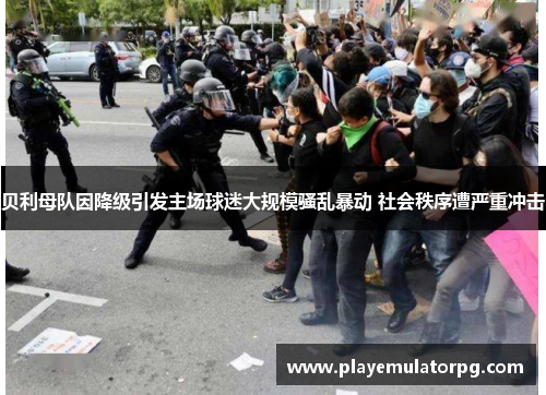 贝利母队因降级引发主场球迷大规模骚乱暴动 社会秩序遭严重冲击