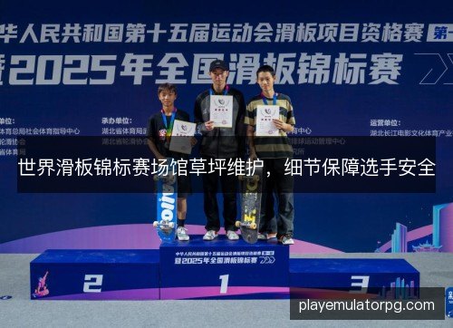 世界滑板锦标赛场馆草坪维护，细节保障选手安全